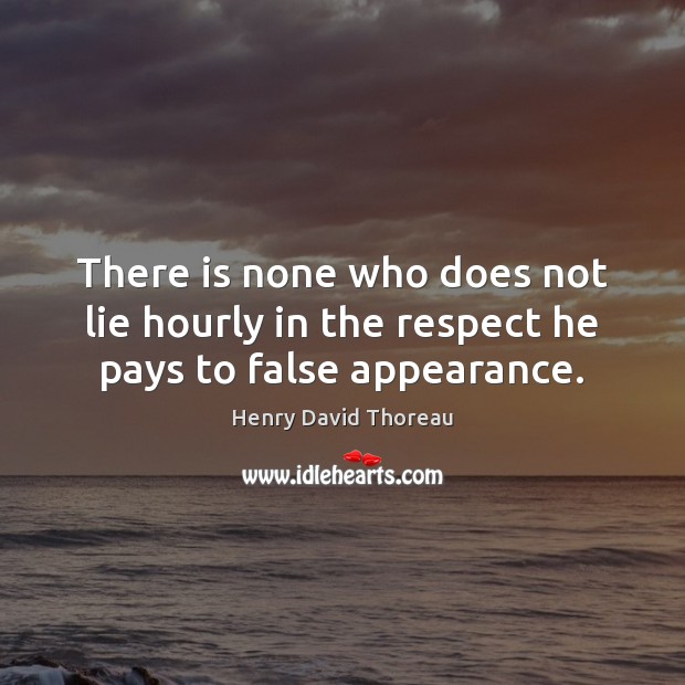 There is none who does not lie hourly in the respect he pays to false appearance. Henry David Thoreau Picture Quote