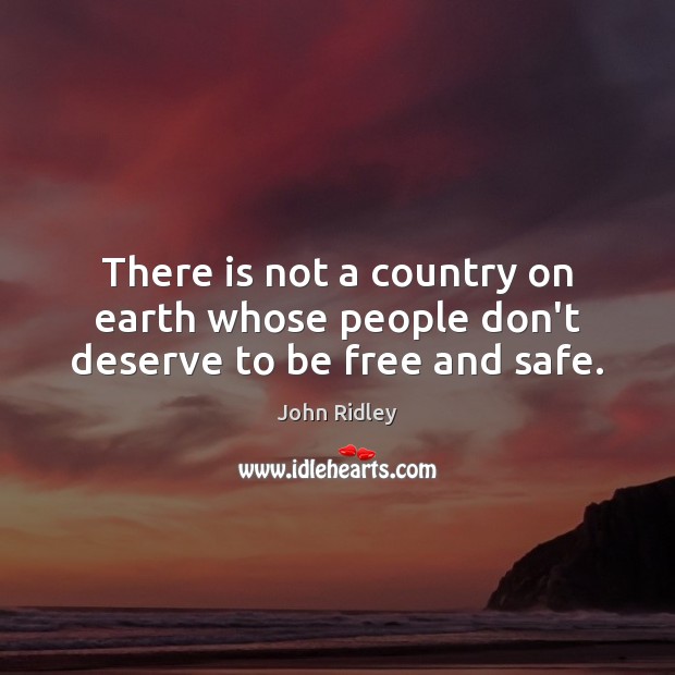 There is not a country on earth whose people don’t deserve to be free and safe. Image