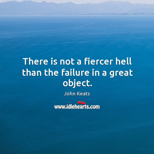 There is not a fiercer hell than the failure in a great object. Image
