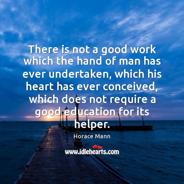 There is not a good work which the hand of man has Horace Mann Picture Quote