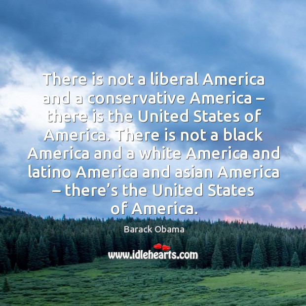 There is not a liberal america and a conservative america – there is the Barack Obama Picture Quote