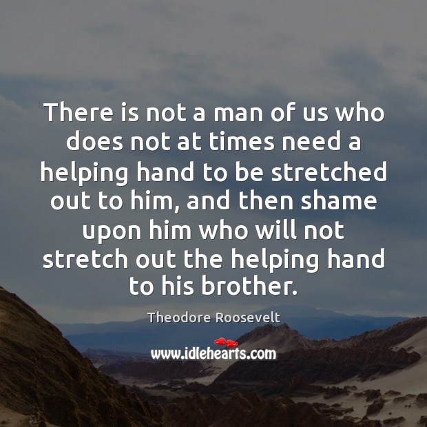 There is not a man of us who does not at times Theodore Roosevelt Picture Quote