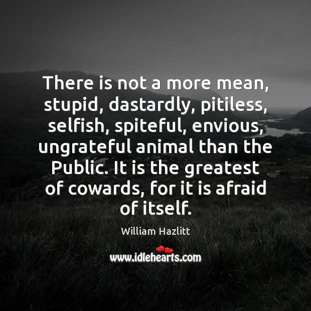 There is not a more mean, stupid, dastardly, pitiless, selfish, spiteful, envious, William Hazlitt Picture Quote