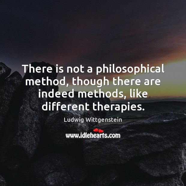 There is not a philosophical method, though there are indeed methods, like Ludwig Wittgenstein Picture Quote