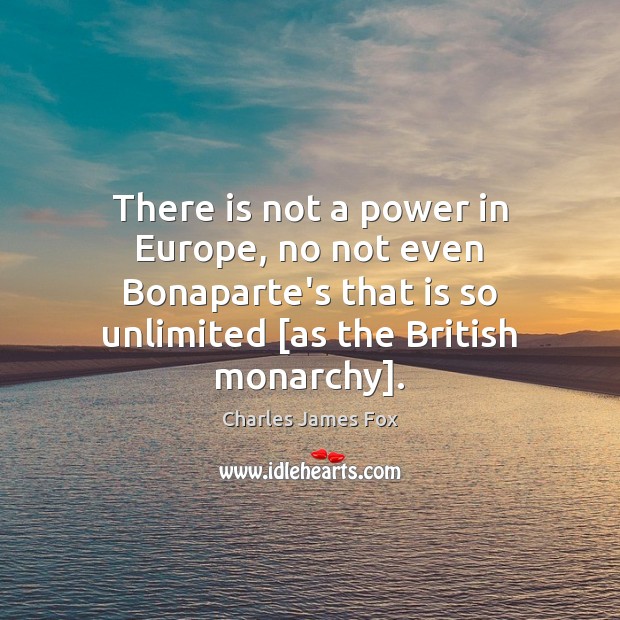 There is not a power in Europe, no not even Bonaparte’s that Charles James Fox Picture Quote