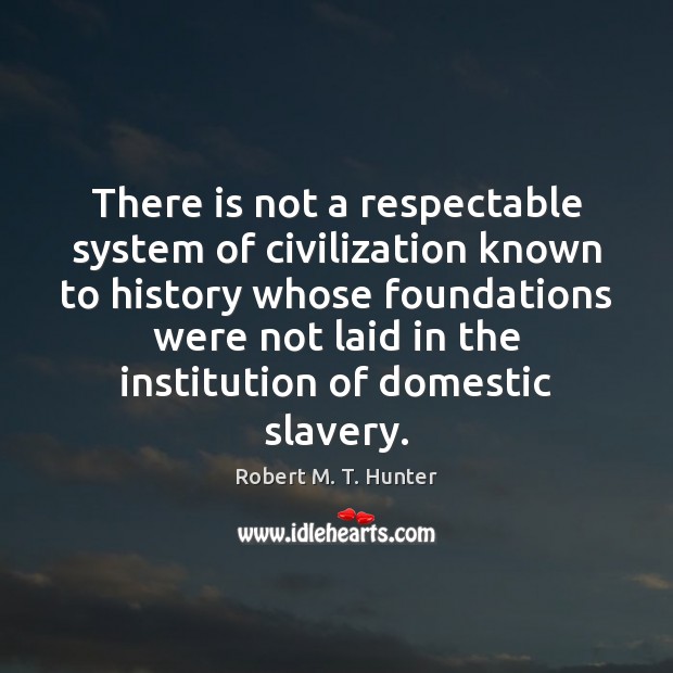 There is not a respectable system of civilization known to history whose Robert M. T. Hunter Picture Quote
