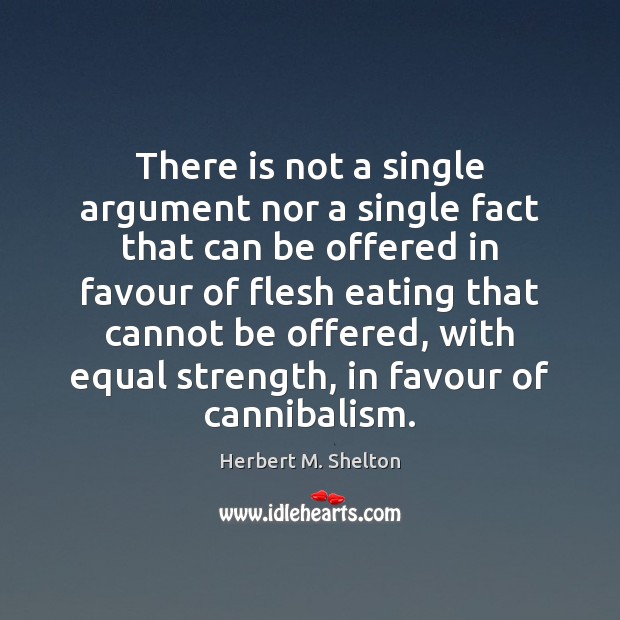 There is not a single argument nor a single fact that can Herbert M. Shelton Picture Quote
