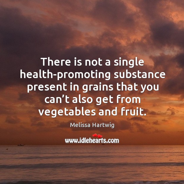 There is not a single health-promoting substance present in grains that you Melissa Hartwig Picture Quote