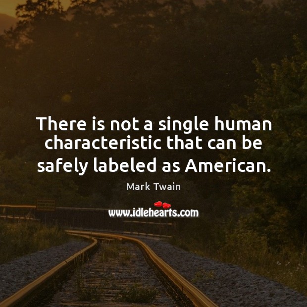 There is not a single human characteristic that can be safely labeled as American. Mark Twain Picture Quote
