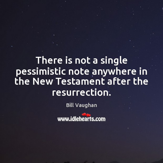 There is not a single pessimistic note anywhere in the New Testament Bill Vaughan Picture Quote