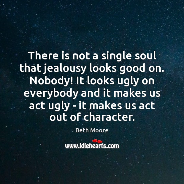 There is not a single soul that jealousy looks good on. Nobody! Beth Moore Picture Quote