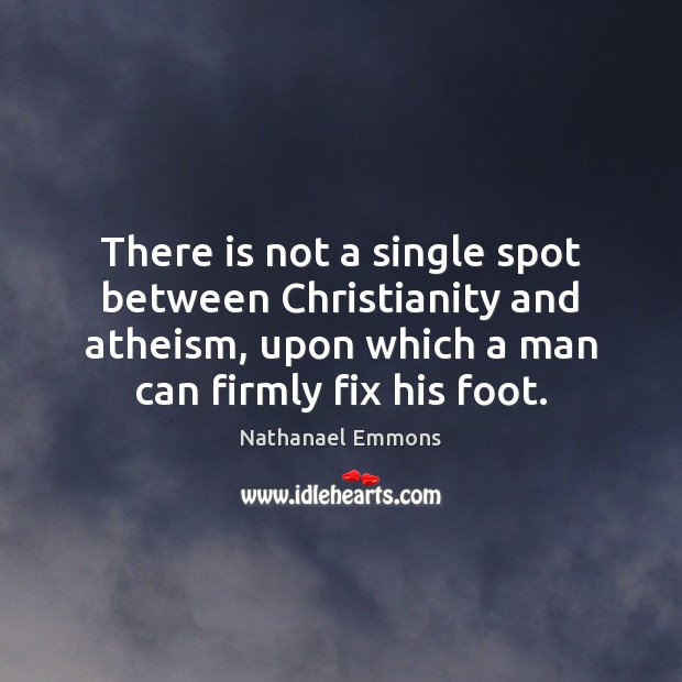 There is not a single spot between Christianity and atheism, upon which Nathanael Emmons Picture Quote
