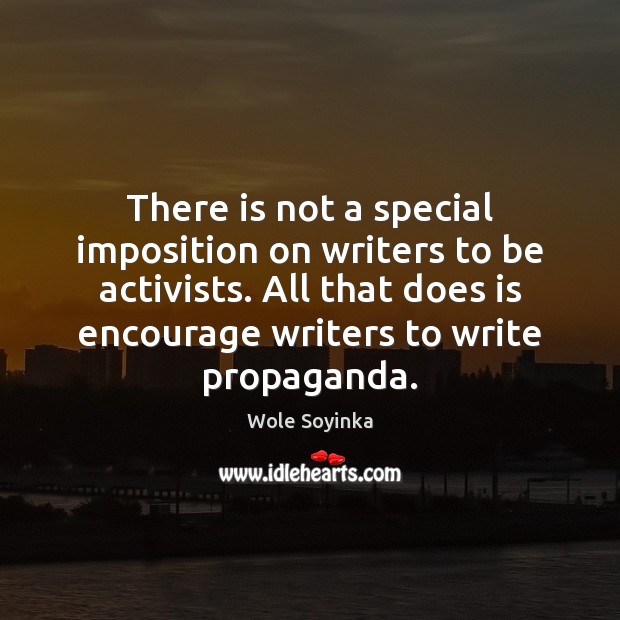 There is not a special imposition on writers to be activists. All Wole Soyinka Picture Quote