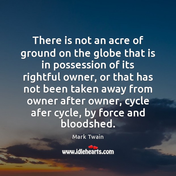 There is not an acre of ground on the globe that is Mark Twain Picture Quote