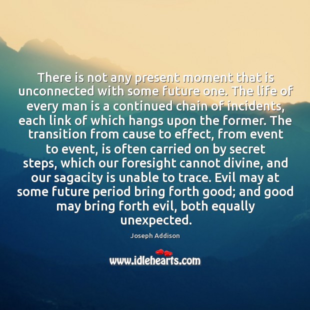 There is not any present moment that is unconnected with some future Joseph Addison Picture Quote