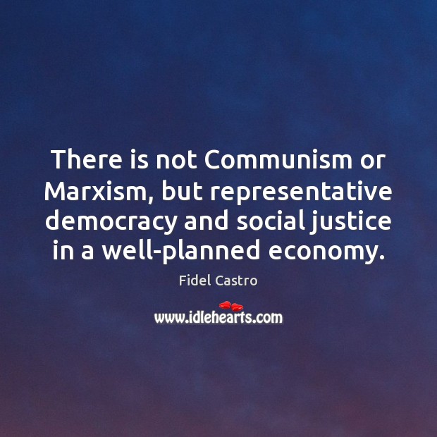 There is not Communism or Marxism, but representative democracy and social justice Fidel Castro Picture Quote