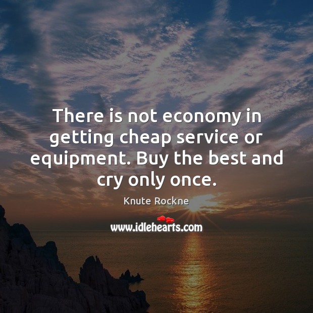 There is not economy in getting cheap service or equipment. Buy the Knute Rockne Picture Quote
