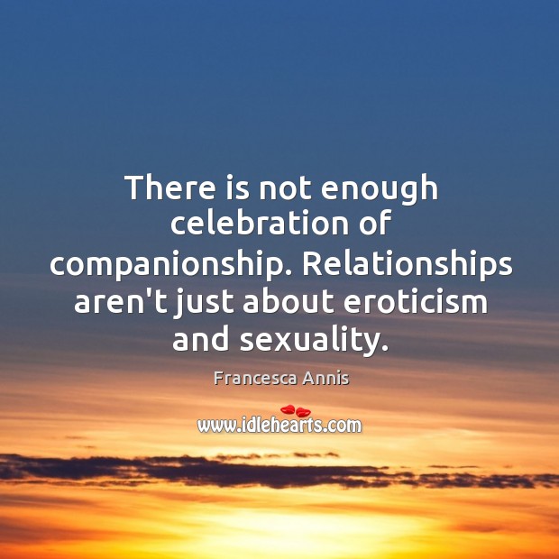 There is not enough celebration of companionship. Relationships aren’t just about eroticism Image