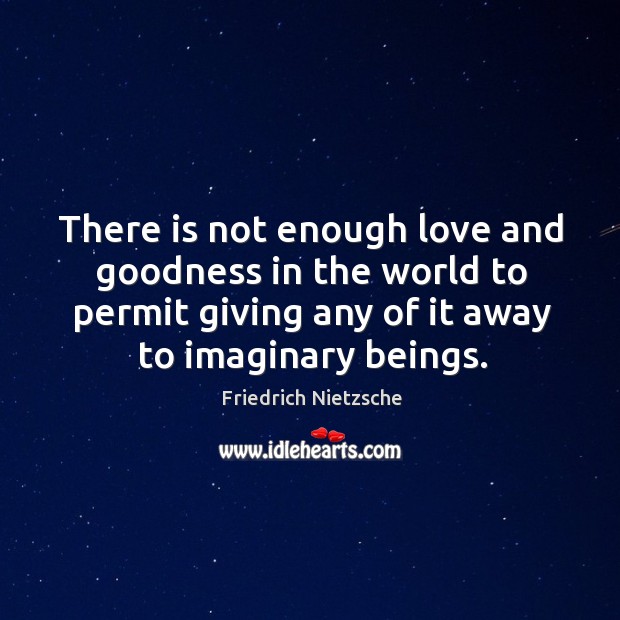 There is not enough love and goodness in the world to permit giving any of it away to imaginary beings. Friedrich Nietzsche Picture Quote