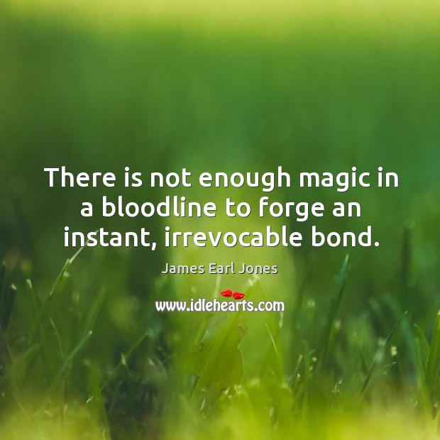 There is not enough magic in a bloodline to forge an instant, irrevocable bond. James Earl Jones Picture Quote