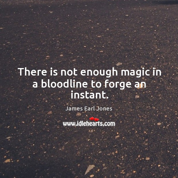 There is not enough magic in a bloodline to forge an instant. James Earl Jones Picture Quote