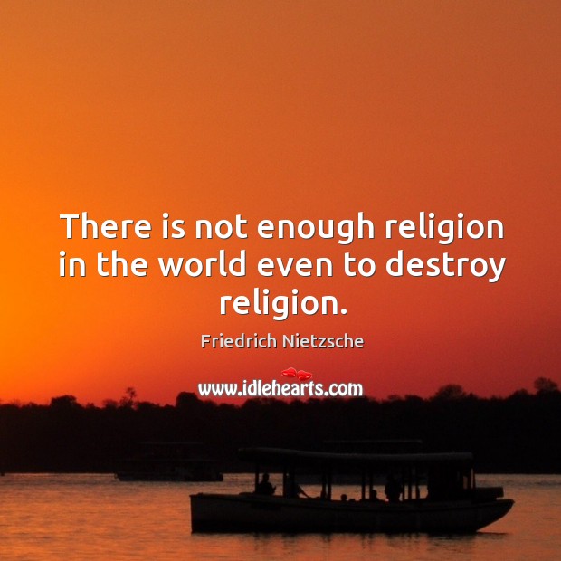 There is not enough religion in the world even to destroy religion. Image