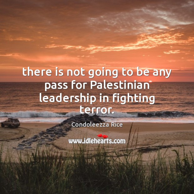 There is not going to be any pass for Palestinian leadership in fighting terror. Condoleezza Rice Picture Quote