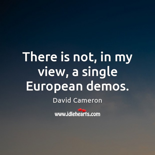 There is not, in my view, a single European demos. David Cameron Picture Quote