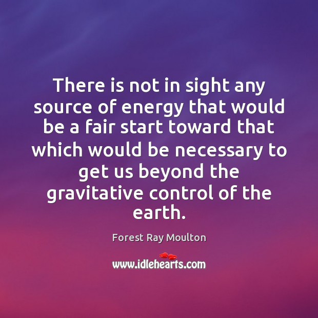 There is not in sight any source of energy that would be Forest Ray Moulton Picture Quote