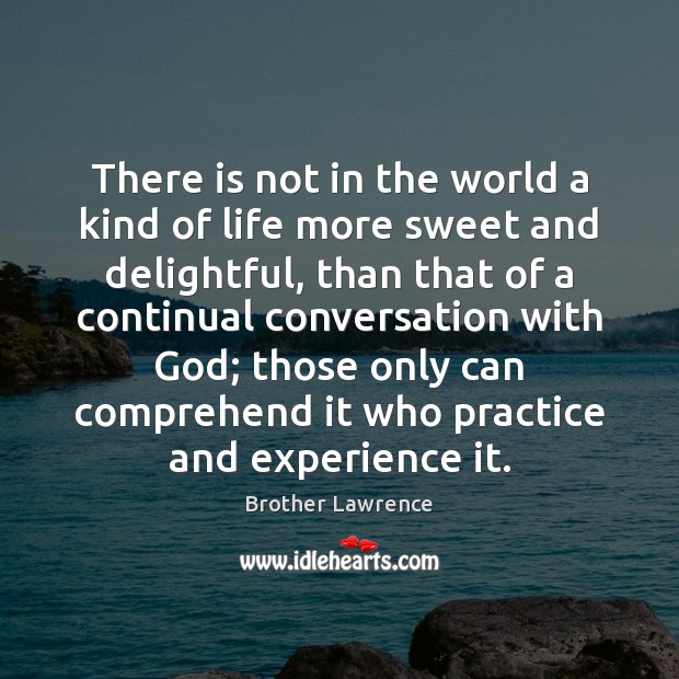 There is not in the world a kind of life more sweet Brother Lawrence Picture Quote