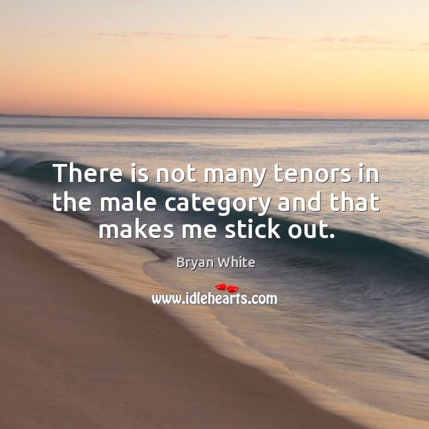 There is not many tenors in the male category and that makes me stick out. Bryan White Picture Quote