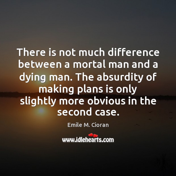 There is not much difference between a mortal man and a dying Emile M. Cioran Picture Quote