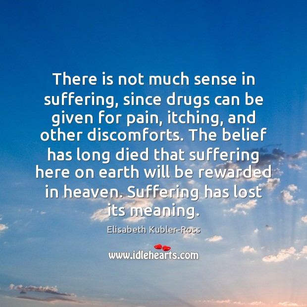 There is not much sense in suffering, since drugs can be given Elisabeth Kubler-Ross Picture Quote