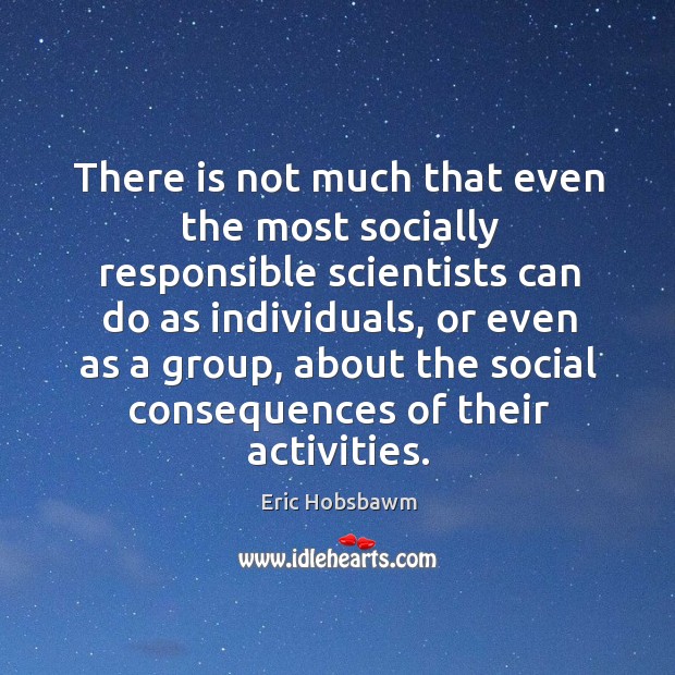 There is not much that even the most socially responsible scientists can do as individuals Eric Hobsbawm Picture Quote