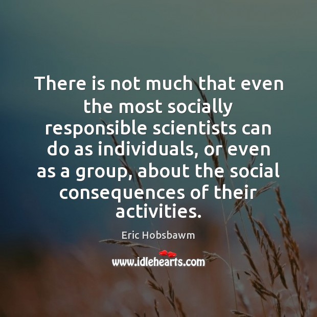 There is not much that even the most socially responsible scientists can Eric Hobsbawm Picture Quote