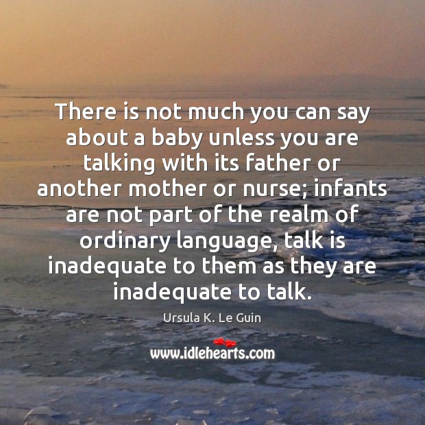 There is not much you can say about a baby unless you Ursula K. Le Guin Picture Quote