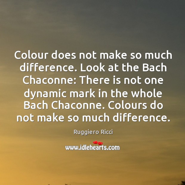 There is not one dynamic mark in the whole bach chaconne. Colours do not make so much difference. Ruggiero Ricci Picture Quote