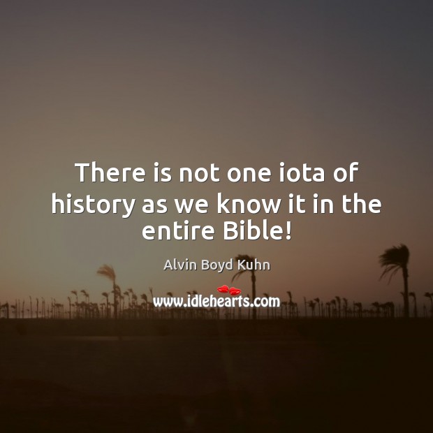 There is not one iota of history as we know it in the entire Bible! Alvin Boyd Kuhn Picture Quote