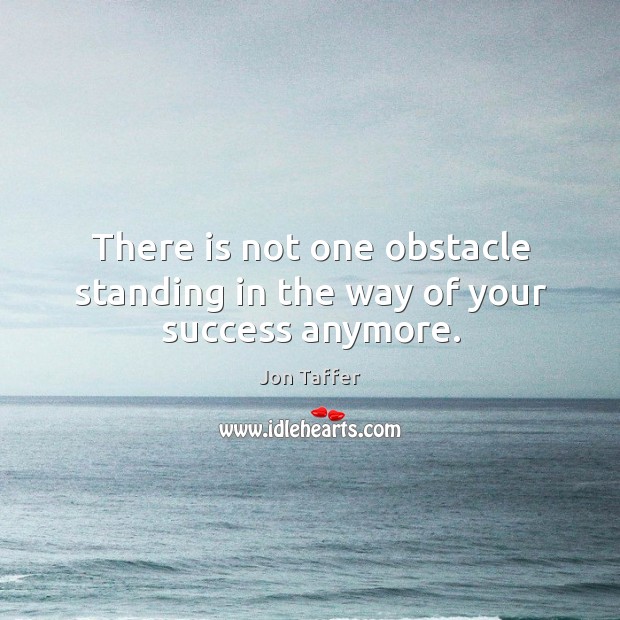 There is not one obstacle standing in the way of your success anymore. Jon Taffer Picture Quote