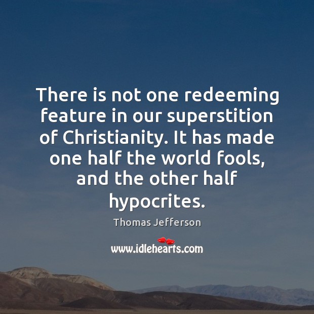 There is not one redeeming feature in our superstition of Christianity. It Thomas Jefferson Picture Quote