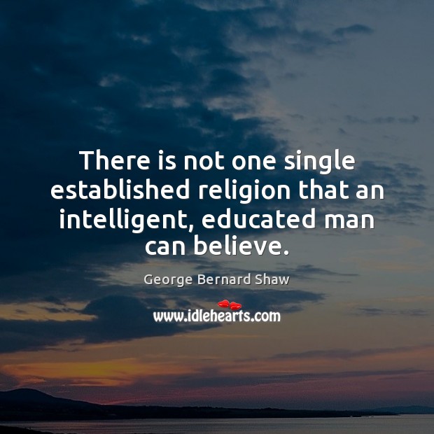 There is not one single established religion that an intelligent, educated man George Bernard Shaw Picture Quote