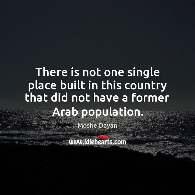There is not one single place built in this country that did Moshe Dayan Picture Quote
