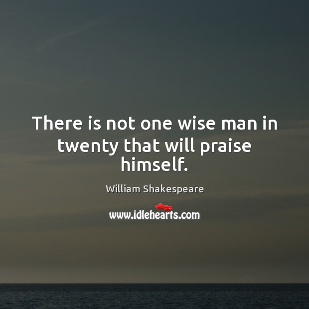 There is not one wise man in twenty that will praise himself. William Shakespeare Picture Quote