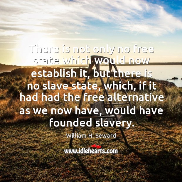 There is not only no free state which would now establish it, but there is no slave state William H. Seward Picture Quote