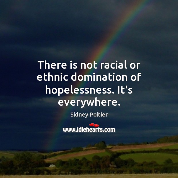 There is not racial or ethnic domination of hopelessness. It’s everywhere. Sidney Poitier Picture Quote