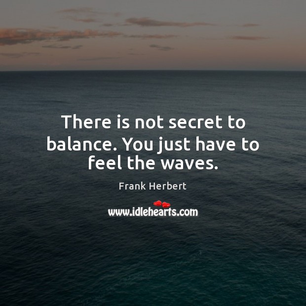 There is not secret to balance. You just have to feel the waves. Frank Herbert Picture Quote