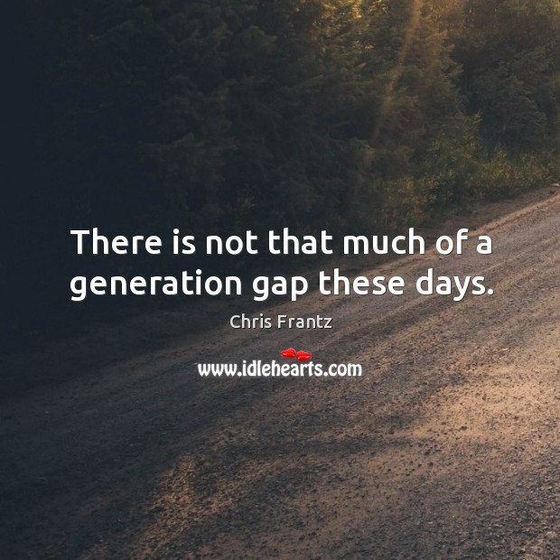 There is not that much of a generation gap these days. Chris Frantz Picture Quote