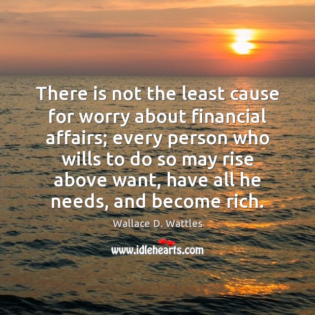There is not the least cause for worry about financial affairs; every Wallace D. Wattles Picture Quote