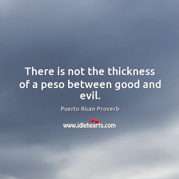 There is not the thickness of a peso between good and evil. Puerto Rican Proverbs Image