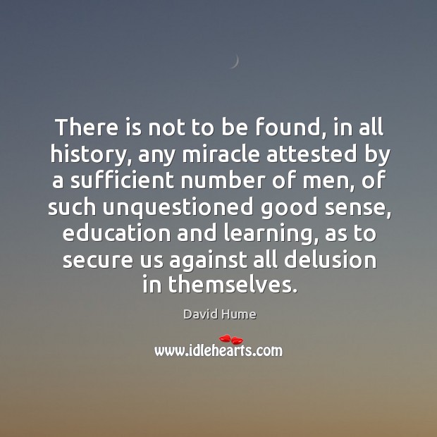 There is not to be found, in all history, any miracle attested by a sufficient number of men David Hume Picture Quote